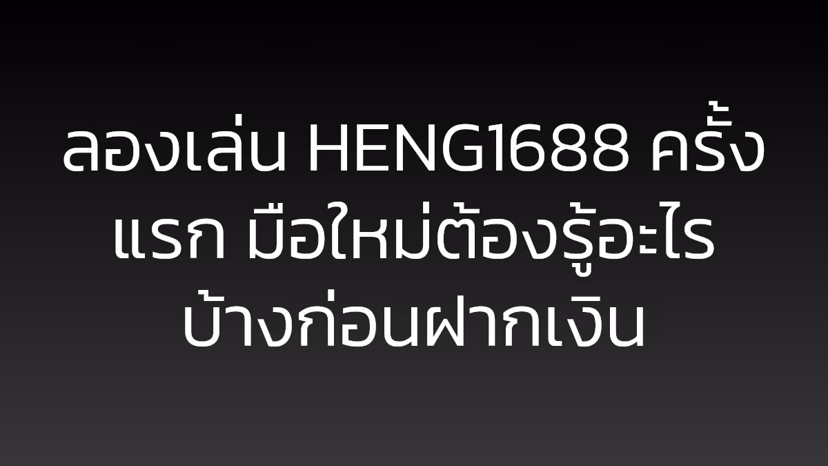 ลองเล่น HENG1688 ครั้งแรก มือใหม่ต้องรู้อะไรบ้างก่อนฝากเงิน